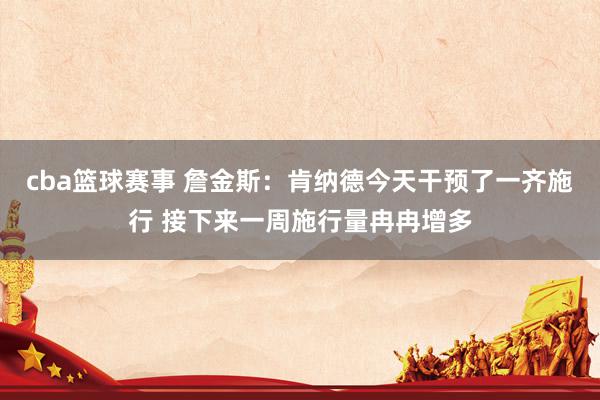 cba篮球赛事 詹金斯：肯纳德今天干预了一齐施行 接下来一周施行量冉冉增多