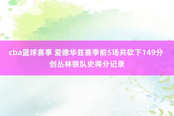 cba篮球赛事 爱德华兹赛季前5场共砍下149分 创丛林狼队史得分记录