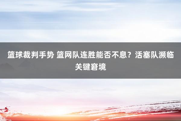 篮球裁判手势 篮网队连胜能否不息？活塞队濒临关键窘境