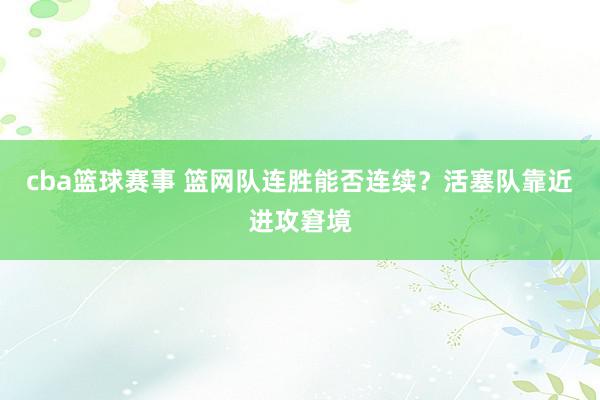 cba篮球赛事 篮网队连胜能否连续？活塞队靠近进攻窘境