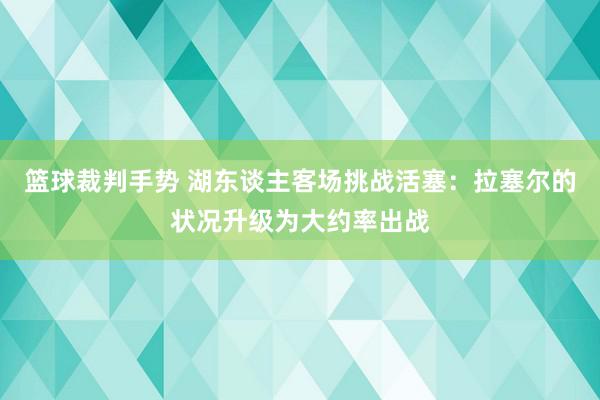 篮球裁判手势 湖东谈主客场挑战活塞：拉塞尔的状况升级为大约率出战