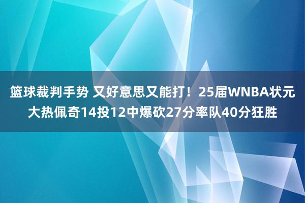 篮球裁判手势 又好意思又能打！25届WNBA状元大热佩奇14投12中爆砍27分率队40分狂胜