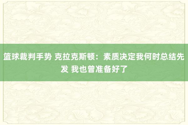 篮球裁判手势 克拉克斯顿：素质决定我何时总结先发 我也曾准备好了