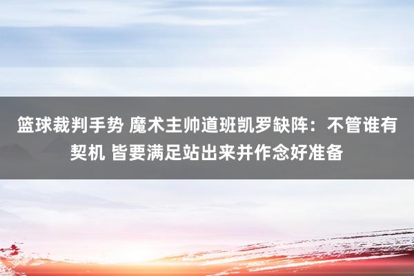 篮球裁判手势 魔术主帅道班凯罗缺阵：不管谁有契机 皆要满足站出来并作念好准备