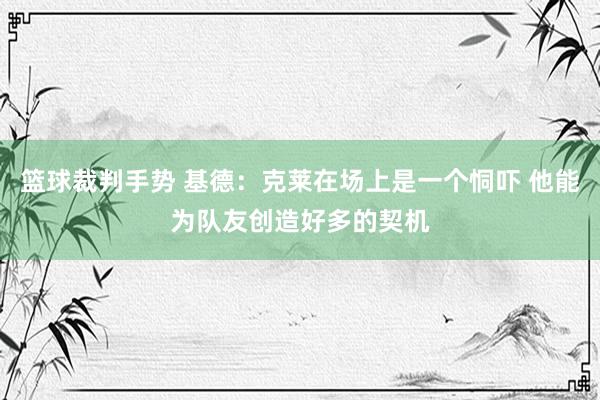 篮球裁判手势 基德：克莱在场上是一个恫吓 他能为队友创造好多的契机