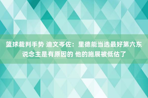 篮球裁判手势 迪文岑佐：里德能当选最好第六东说念主是有原因的 他的施展被低估了