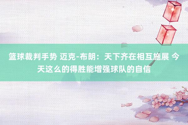 篮球裁判手势 迈克-布朗：天下齐在相互施展 今天这么的得胜能增强球队的自信