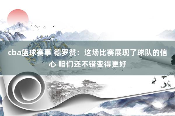 cba篮球赛事 德罗赞：这场比赛展现了球队的信心 咱们还不错变得更好