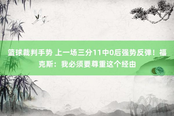 篮球裁判手势 上一场三分11中0后强势反弹！福克斯：我必须要尊重这个经由