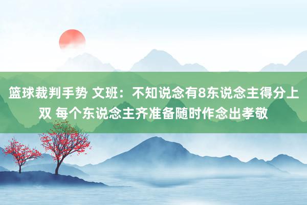 篮球裁判手势 文班：不知说念有8东说念主得分上双 每个东说念主齐准备随时作念出孝敬