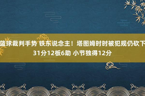 篮球裁判手势 铁东说念主！塔图姆时时被犯规仍砍下31分12板6助 小节独得12分