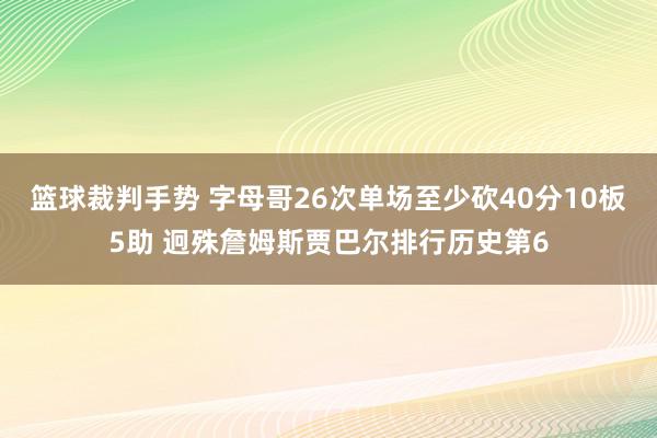 篮球裁判手势 字母哥26次单场至少砍40分10板5助 迥殊詹姆斯贾巴尔排行历史第6