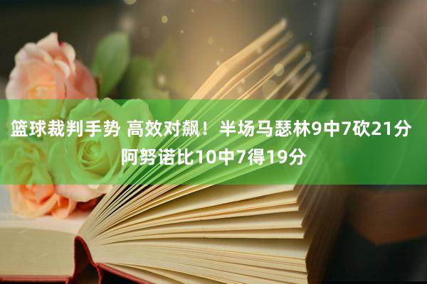 篮球裁判手势 高效对飙！半场马瑟林9中7砍21分 阿努诺比10中7得19分