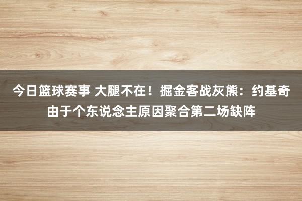 今日篮球赛事 大腿不在！掘金客战灰熊：约基奇由于个东说念主原因聚合第二场缺阵