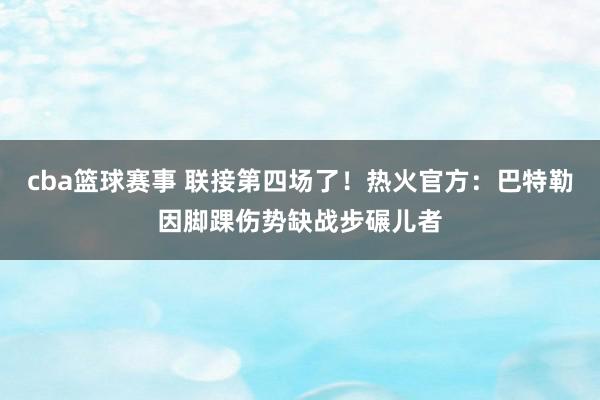 cba篮球赛事 联接第四场了！热火官方：巴特勒因脚踝伤势缺战步碾儿者