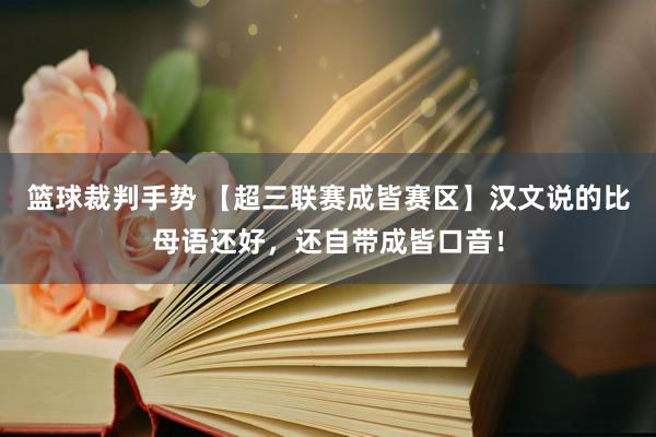 篮球裁判手势 【超三联赛成皆赛区】汉文说的比母语还好，还自带成皆口音！