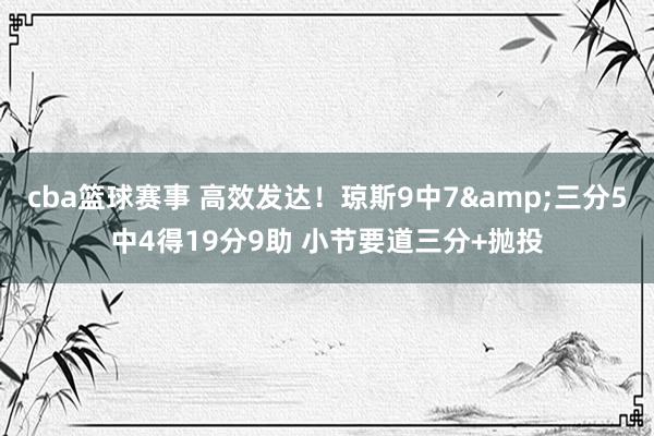 cba篮球赛事 高效发达！琼斯9中7&三分5中4得19分9助 小节要道三分+抛投