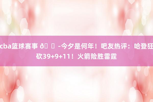 cba篮球赛事 😭今夕是何年！吧友热评：哈登狂砍39+9+11！火箭险胜雷霆