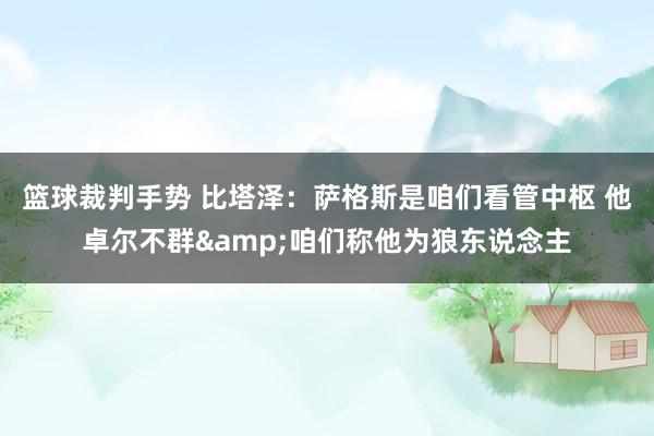 篮球裁判手势 比塔泽：萨格斯是咱们看管中枢 他卓尔不群&咱们称他为狼东说念主