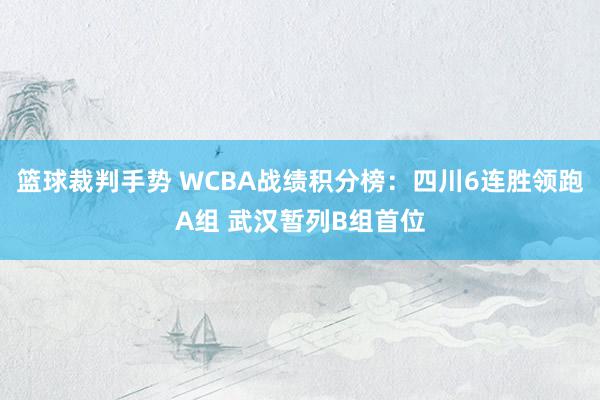 篮球裁判手势 WCBA战绩积分榜：四川6连胜领跑A组 武汉暂列B组首位