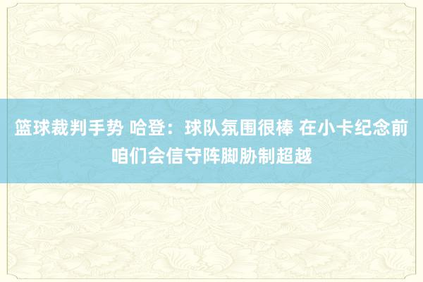 篮球裁判手势 哈登：球队氛围很棒 在小卡纪念前咱们会信守阵脚胁制超越