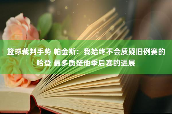 篮球裁判手势 帕金斯：我始终不会质疑旧例赛的哈登 最多质疑他季后赛的进展