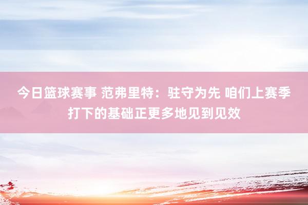 今日篮球赛事 范弗里特：驻守为先 咱们上赛季打下的基础正更多地见到见效