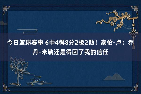 今日篮球赛事 6中4得8分2板2助！泰伦-卢：乔丹-米勒还是得回了我的信任