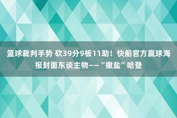 篮球裁判手势 砍39分9板11助！快船官方赢球海报封面东谈主物——“撒盐”哈登