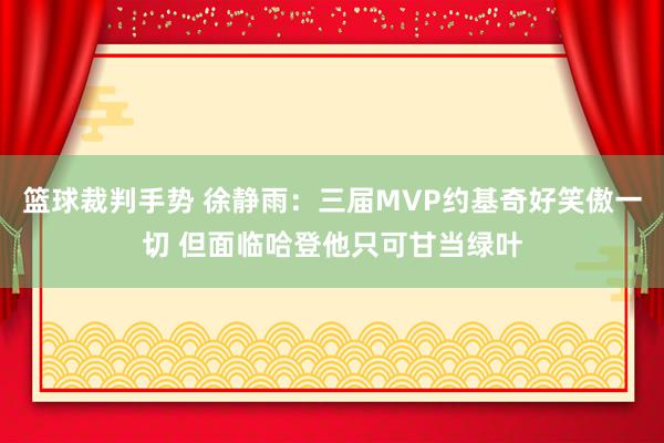 篮球裁判手势 徐静雨：三届MVP约基奇好笑傲一切 但面临哈登他只可甘当绿叶