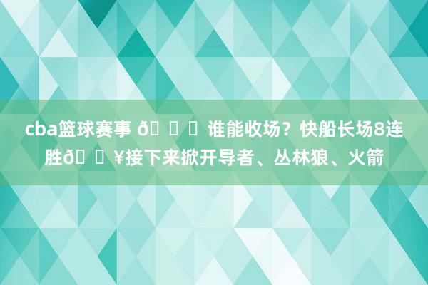 cba篮球赛事 😉谁能收场？快船长场8连胜🔥接下来掀开导者、丛林狼、火箭