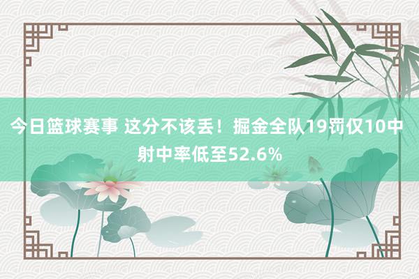 今日篮球赛事 这分不该丢！掘金全队19罚仅10中 射中率低至52.6%