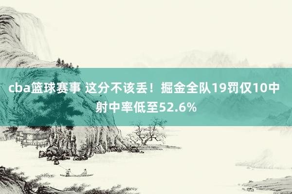 cba篮球赛事 这分不该丢！掘金全队19罚仅10中 射中率低至52.6%