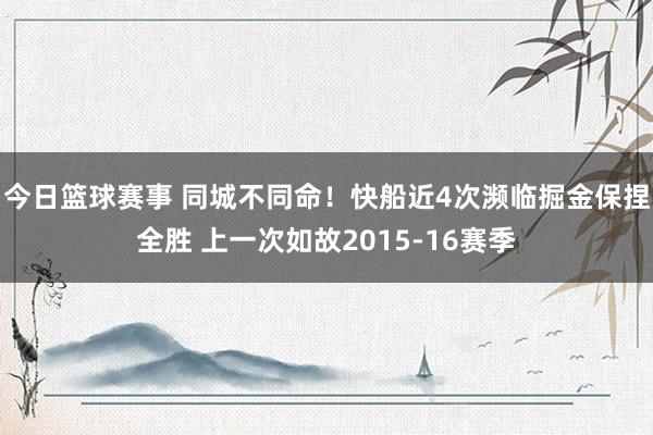 今日篮球赛事 同城不同命！快船近4次濒临掘金保捏全胜 上一次如故2015-16赛季