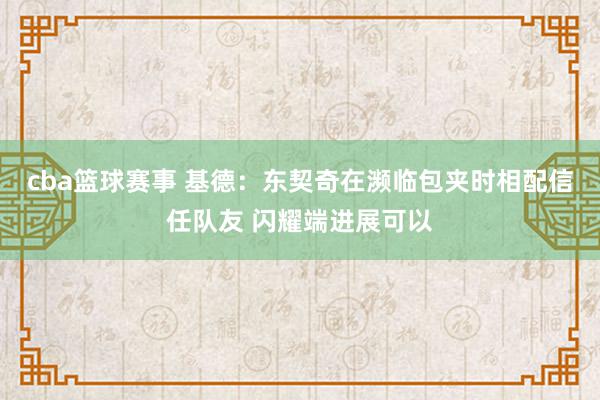 cba篮球赛事 基德：东契奇在濒临包夹时相配信任队友 闪耀端进展可以