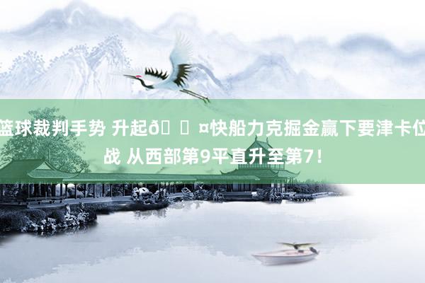 篮球裁判手势 升起😤快船力克掘金赢下要津卡位战 从西部第9平直升至第7！