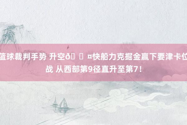 篮球裁判手势 升空😤快船力克掘金赢下要津卡位战 从西部第9径直升至第7！