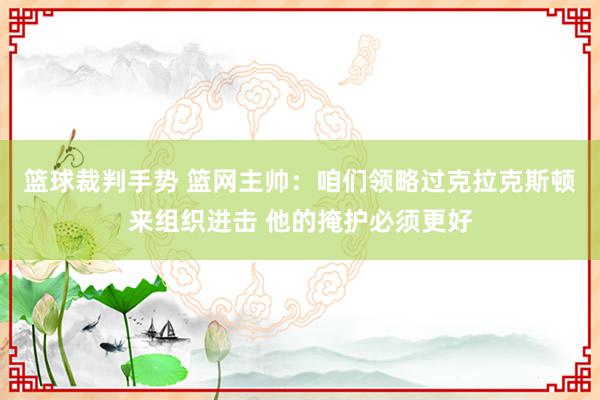 篮球裁判手势 篮网主帅：咱们领略过克拉克斯顿来组织进击 他的掩护必须更好