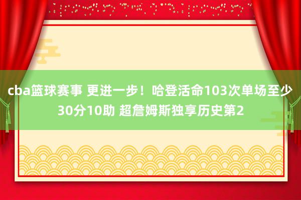 cba篮球赛事 更进一步！哈登活命103次单场至少30分10助 超詹姆斯独享历史第2