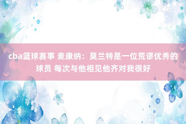 cba篮球赛事 麦康纳：莫兰特是一位荒谬优秀的球员 每次与他相见他齐对我很好