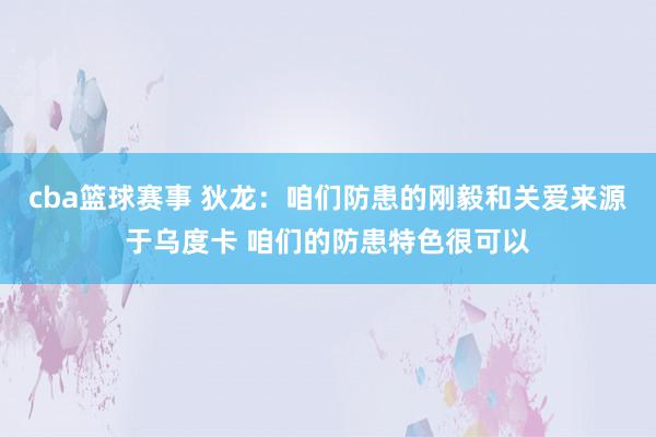 cba篮球赛事 狄龙：咱们防患的刚毅和关爱来源于乌度卡 咱们的防患特色很可以