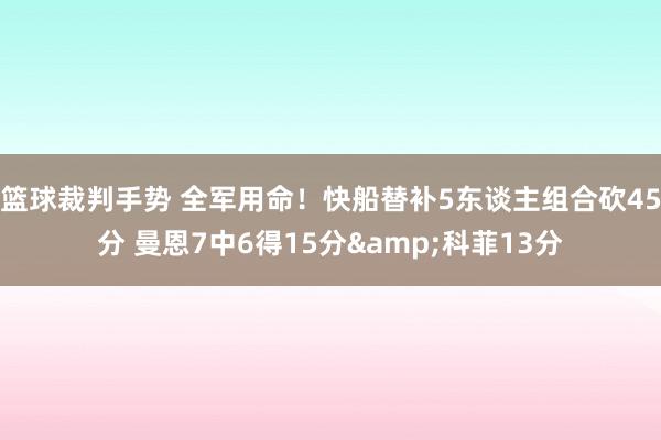 篮球裁判手势 全军用命！快船替补5东谈主组合砍45分 曼恩7中6得15分&科菲13分