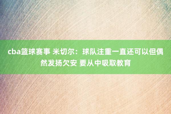 cba篮球赛事 米切尔：球队注重一直还可以但偶然发扬欠安 要从中吸取教育