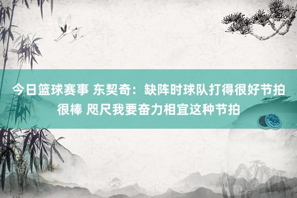 今日篮球赛事 东契奇：缺阵时球队打得很好节拍很棒 咫尺我要奋力相宜这种节拍