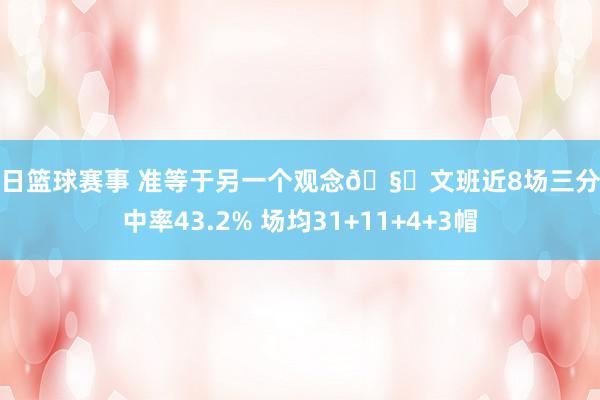 今日篮球赛事 准等于另一个观念🧐文班近8场三分射中率43.2% 场均31+11+4+3帽