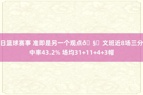 今日篮球赛事 准即是另一个观点🧐文班近8场三分射中率43.2% 场均31+11+4+3帽