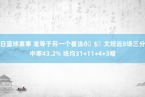 今日篮球赛事 准等于另一个看法🧐文班近8场三分射中率43.2% 场均31+11+4+3帽