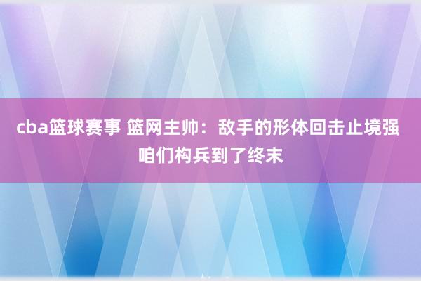 cba篮球赛事 篮网主帅：敌手的形体回击止境强 咱们构兵到了终末