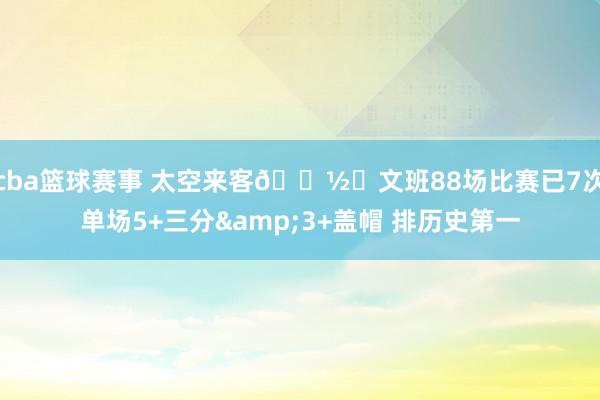 cba篮球赛事 太空来客👽️文班88场比赛已7次单场5+三分&3+盖帽 排历史第一