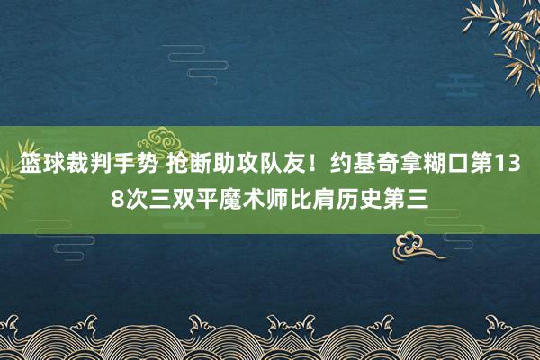 篮球裁判手势 抢断助攻队友！约基奇拿糊口第138次三双平魔术师比肩历史第三